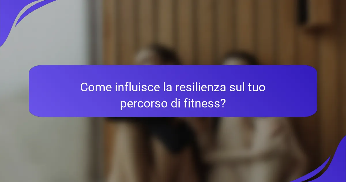 Come influisce la resilienza sul tuo percorso di fitness?
