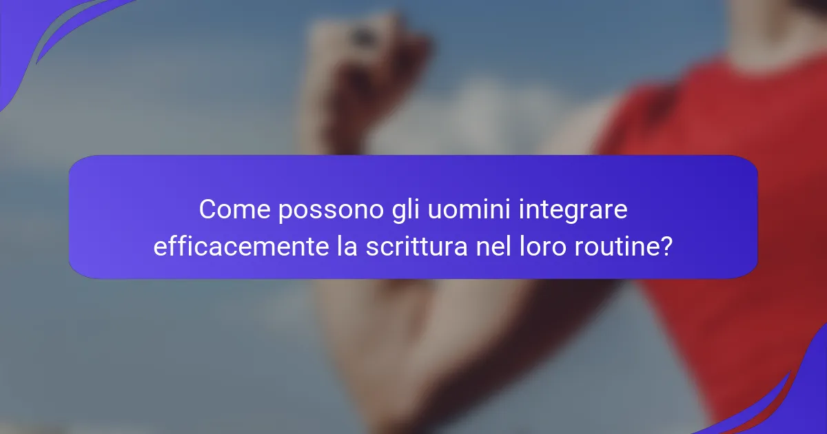 Come possono gli uomini integrare efficacemente la scrittura nel loro routine?