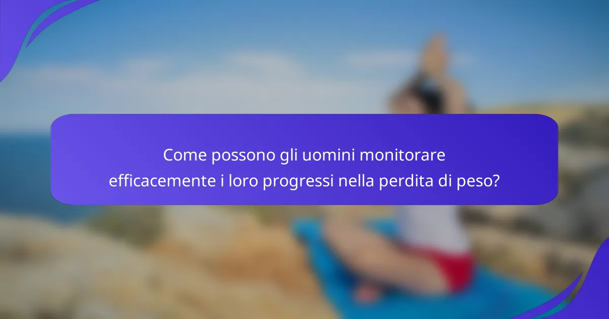 Come possono gli uomini monitorare efficacemente i loro progressi nella perdita di peso?