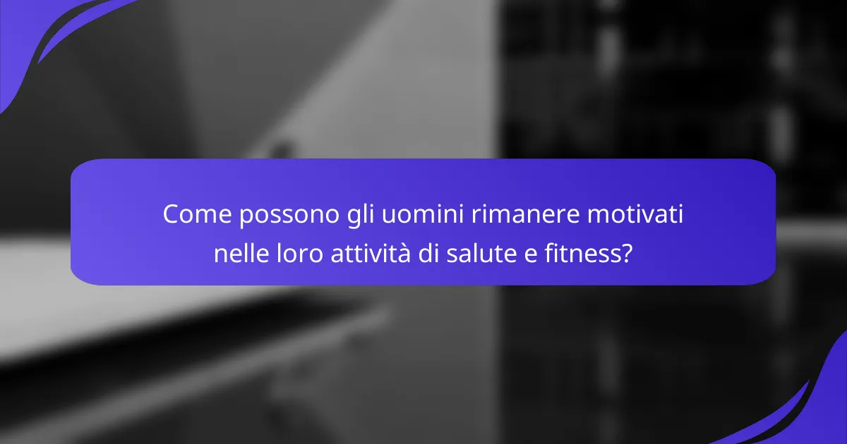 Come possono gli uomini rimanere motivati nelle loro attività di salute e fitness?