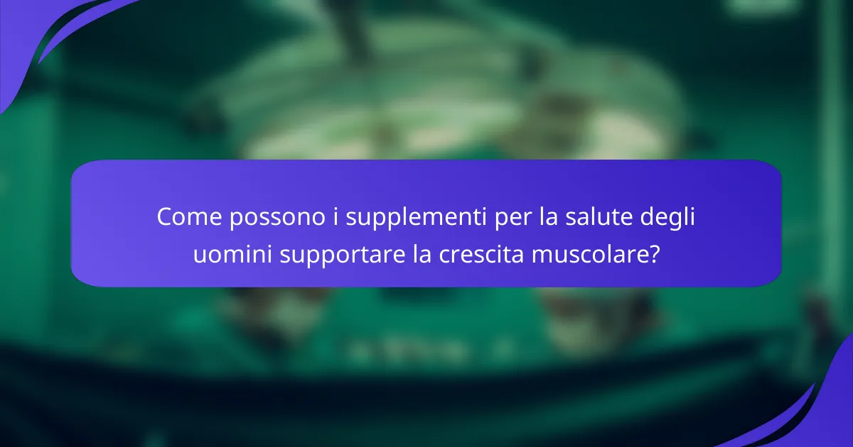 Come possono i supplementi per la salute degli uomini supportare la crescita muscolare?