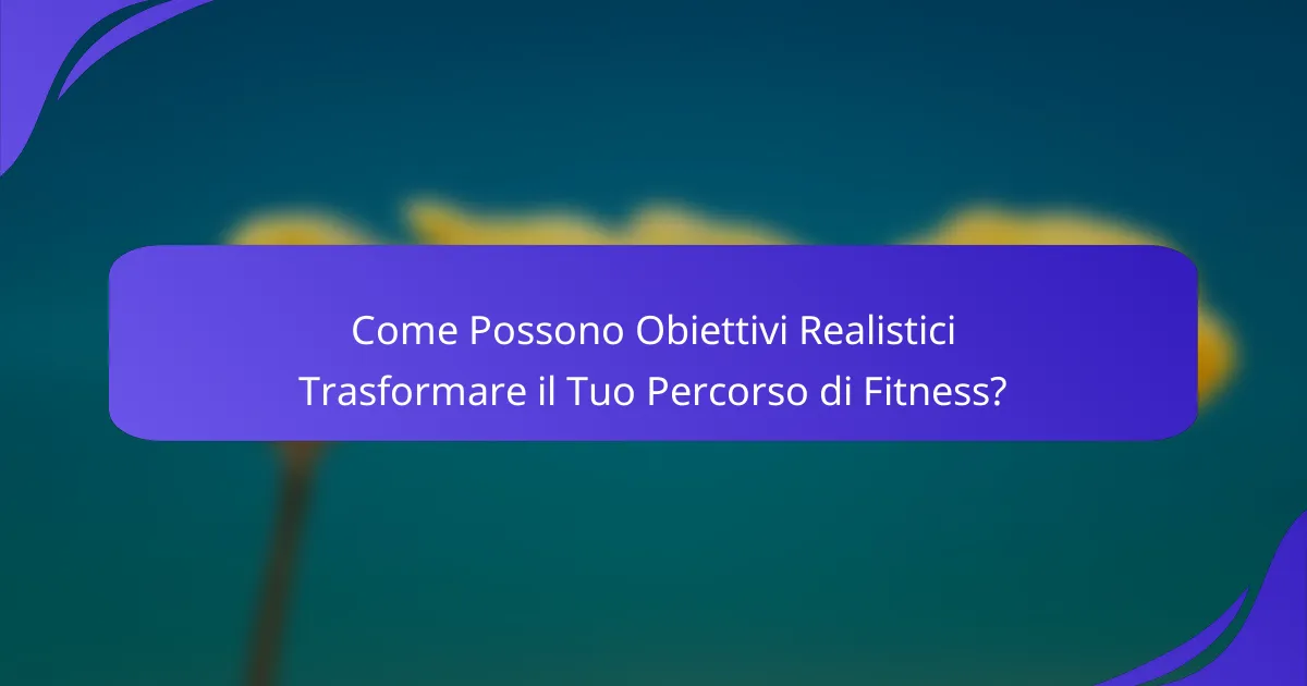 Come Possono Obiettivi Realistici Trasformare il Tuo Percorso di Fitness?