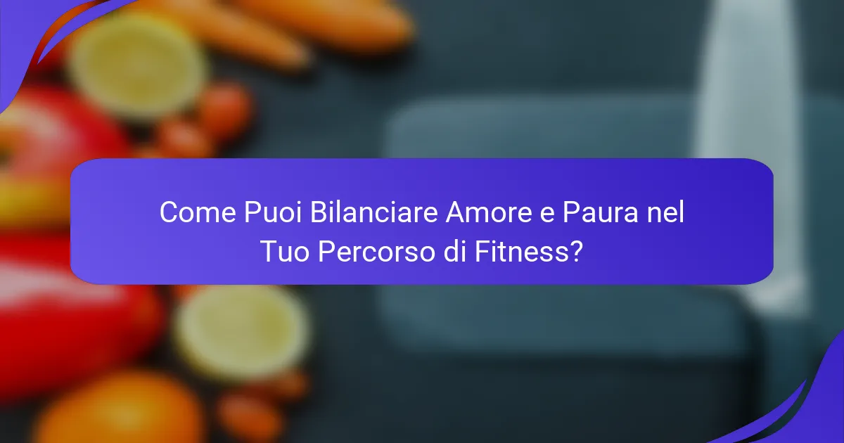 Come Puoi Bilanciare Amore e Paura nel Tuo Percorso di Fitness?
