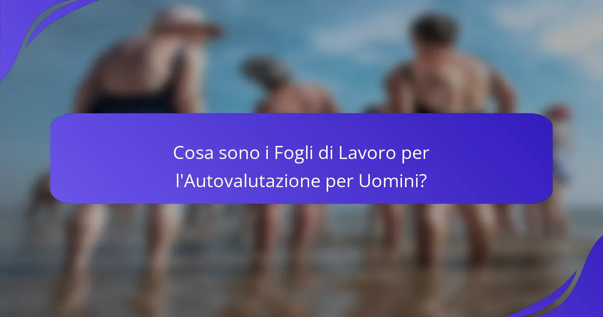 Cosa sono i Fogli di Lavoro per l'Autovalutazione per Uomini?