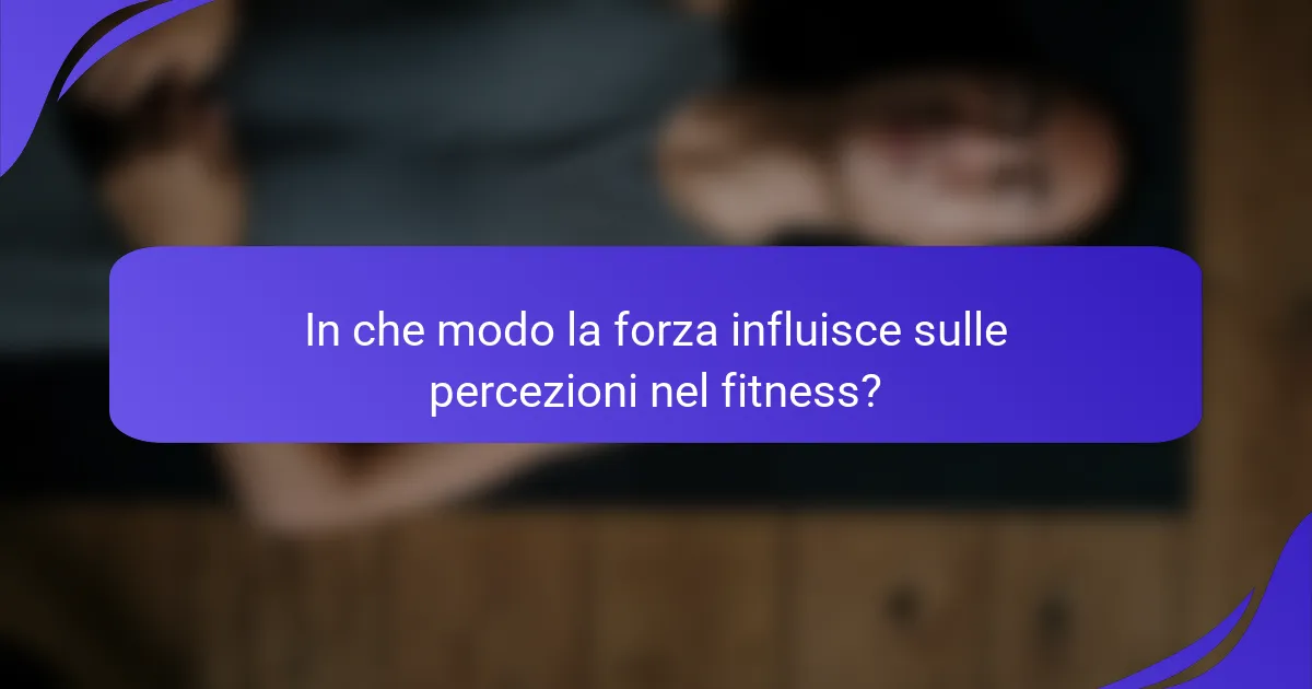 In che modo la forza influisce sulle percezioni nel fitness?