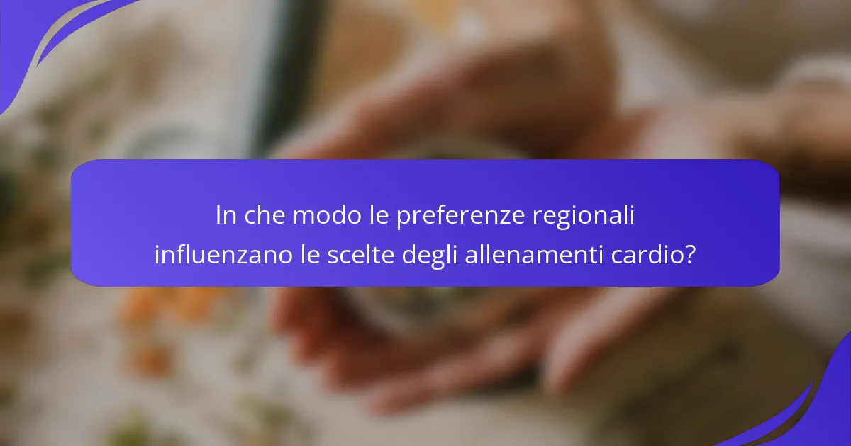In che modo le preferenze regionali influenzano le scelte degli allenamenti cardio?