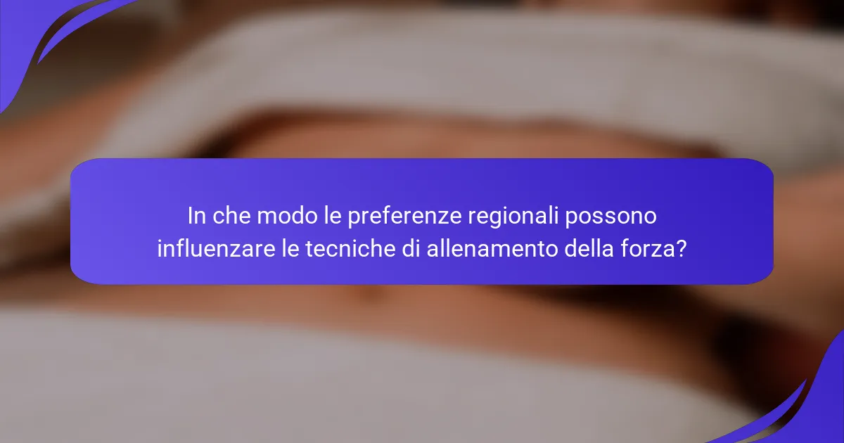 In che modo le preferenze regionali possono influenzare le tecniche di allenamento della forza?