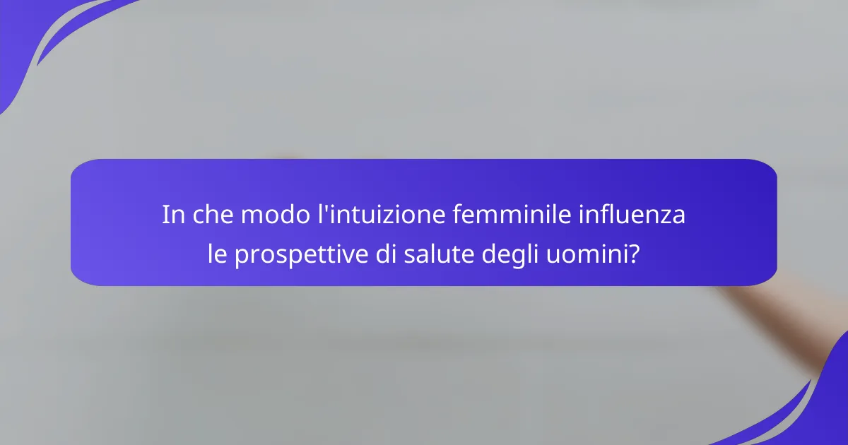 In che modo l'intuizione femminile influenza le prospettive di salute degli uomini?