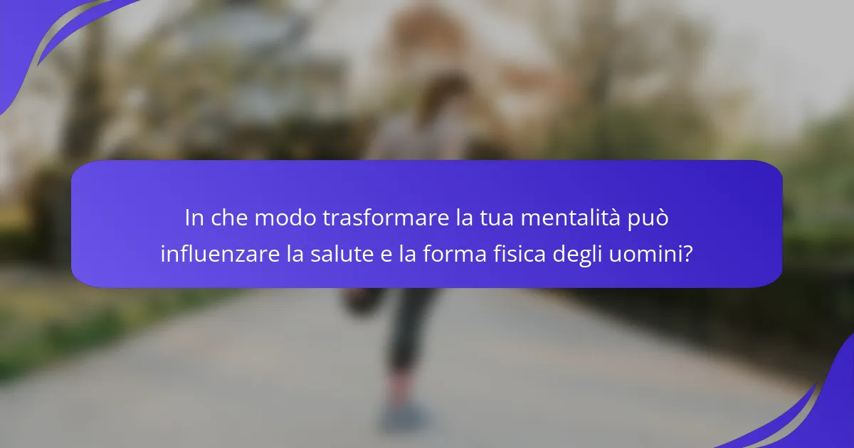 In che modo trasformare la tua mentalità può influenzare la salute e la forma fisica degli uomini?