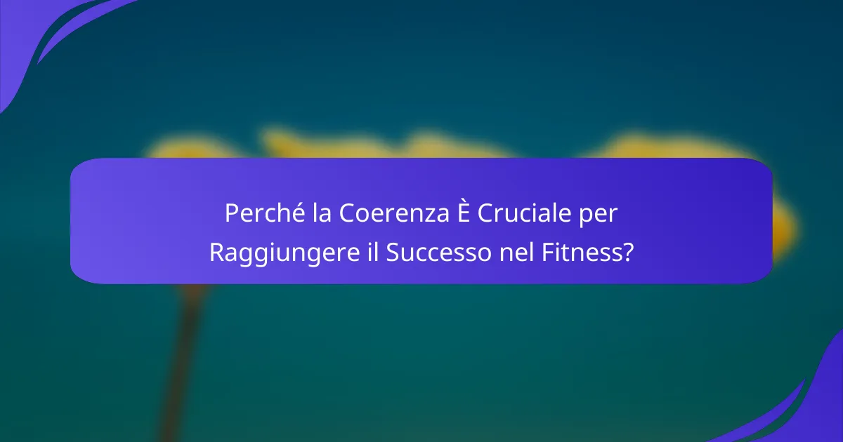 Perché la Coerenza È Cruciale per Raggiungere il Successo nel Fitness?