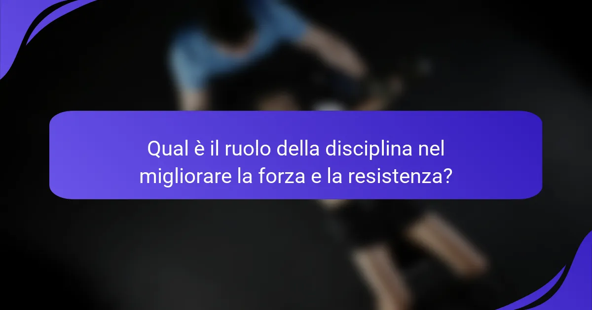 Qual è il ruolo della disciplina nel migliorare la forza e la resistenza?