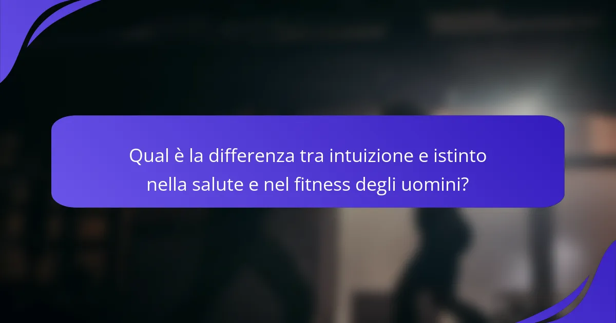 Qual è la differenza tra intuizione e istinto nella salute e nel fitness degli uomini?