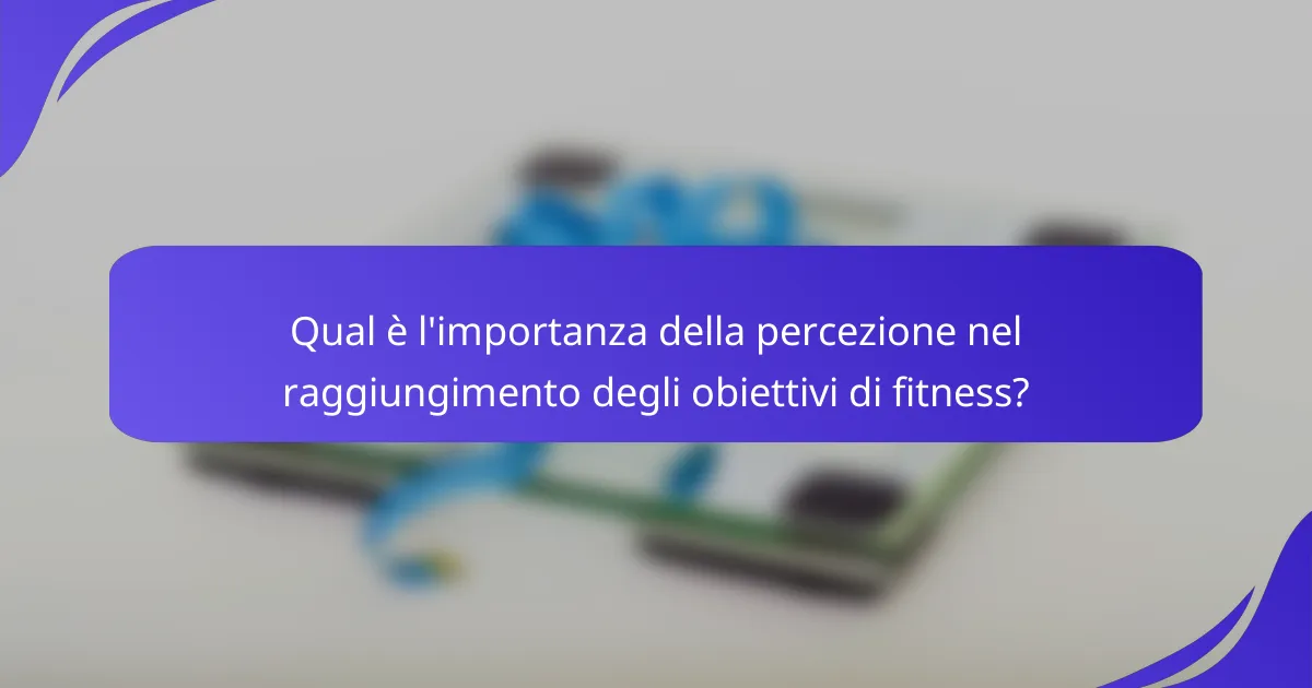 Qual è l'importanza della percezione nel raggiungimento degli obiettivi di fitness?