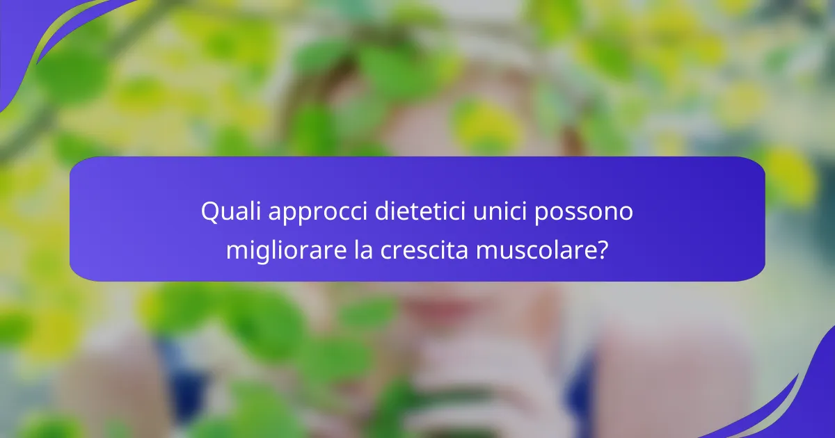 Quali approcci dietetici unici possono migliorare la crescita muscolare?
