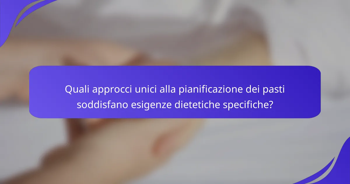 Quali approcci unici alla pianificazione dei pasti soddisfano esigenze dietetiche specifiche?