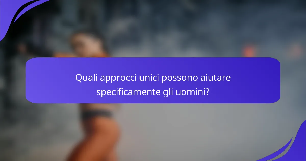 Quali approcci unici possono aiutare specificamente gli uomini?