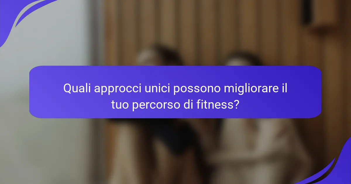 Quali approcci unici possono migliorare il tuo percorso di fitness?