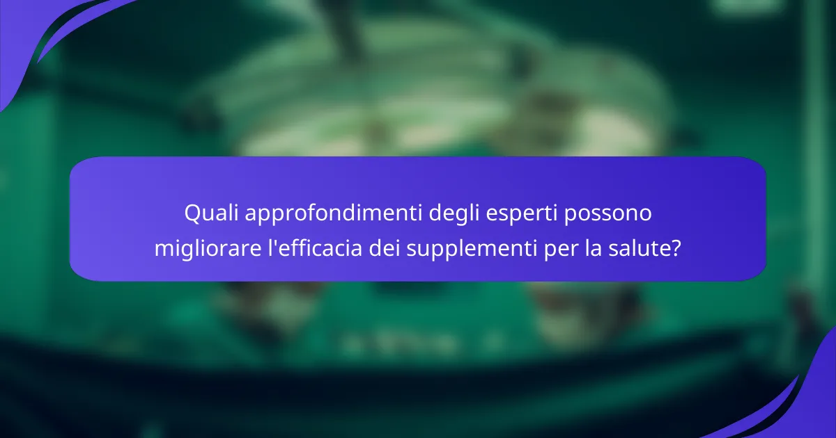 Quali approfondimenti degli esperti possono migliorare l'efficacia dei supplementi per la salute?