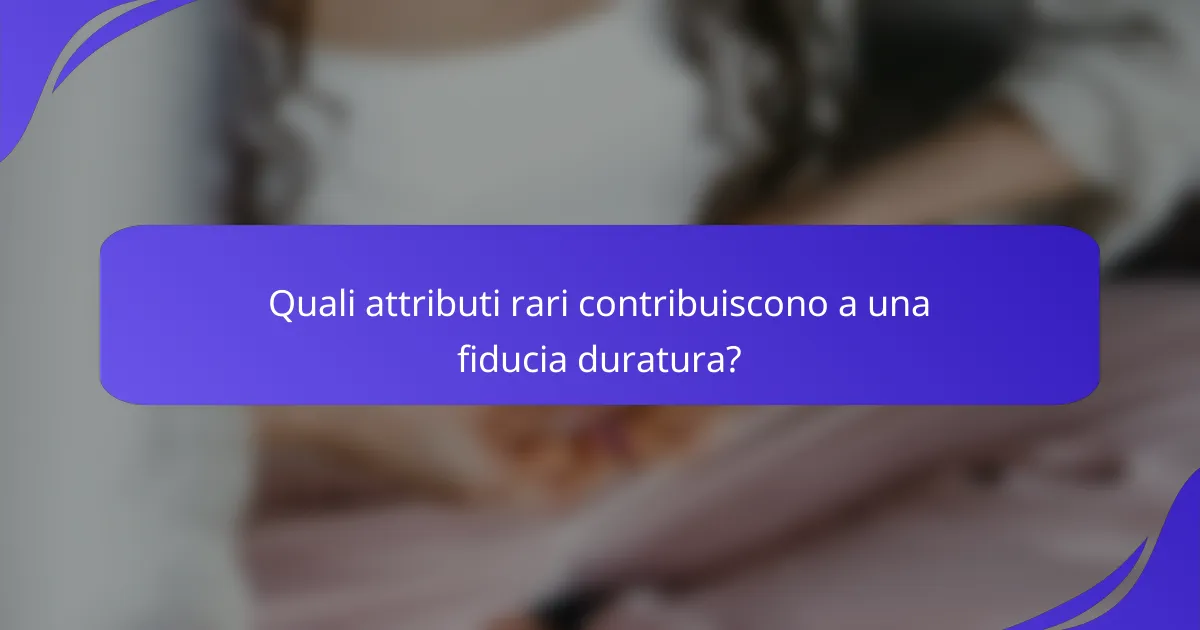 Quali attributi rari contribuiscono a una fiducia duratura?