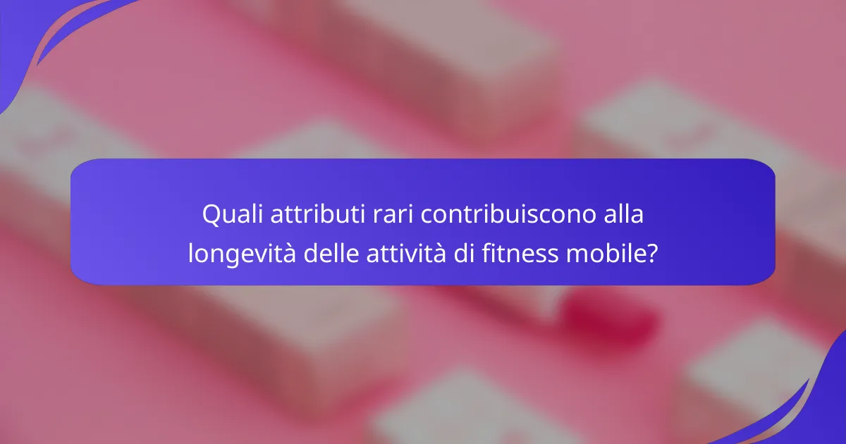 Quali attributi rari contribuiscono alla longevità delle attività di fitness mobile?