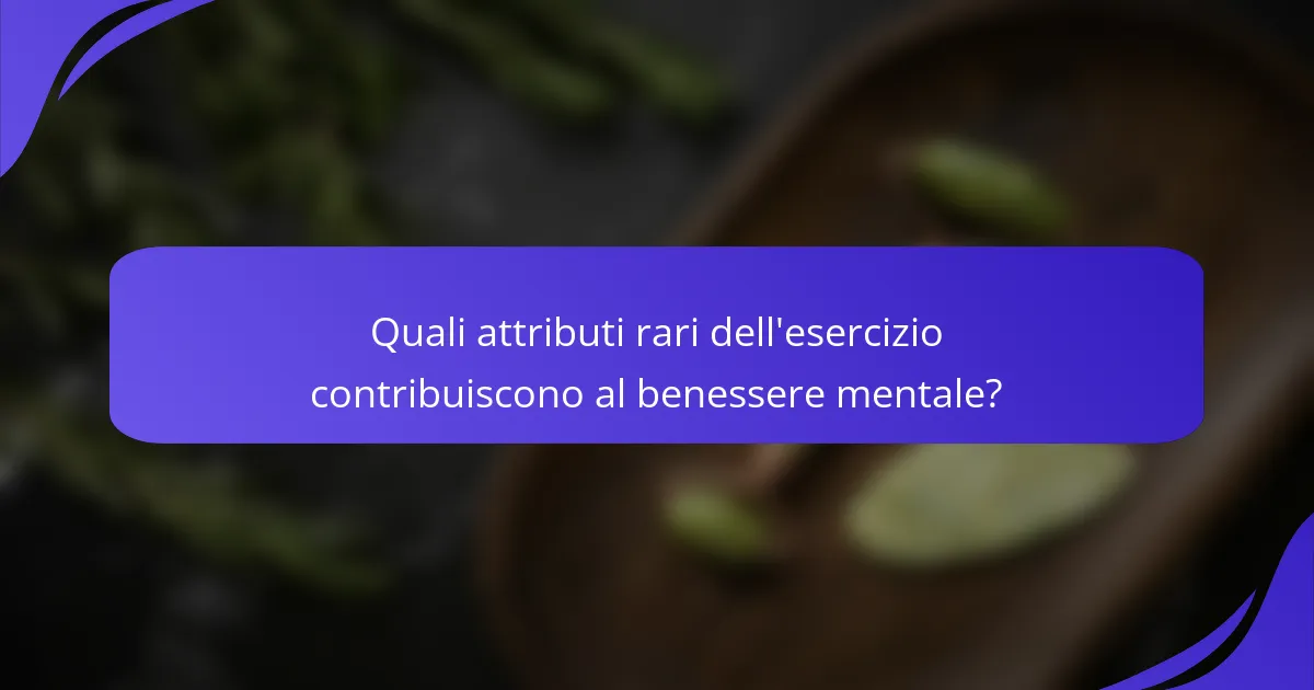 Quali attributi rari dell'esercizio contribuiscono al benessere mentale?
