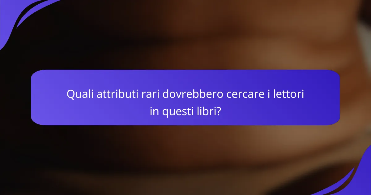 Quali attributi rari dovrebbero cercare i lettori in questi libri?