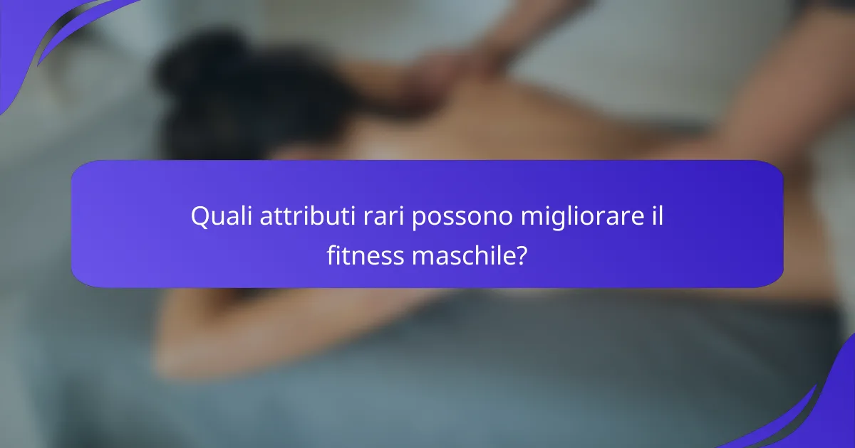 Quali attributi rari possono migliorare il fitness maschile?