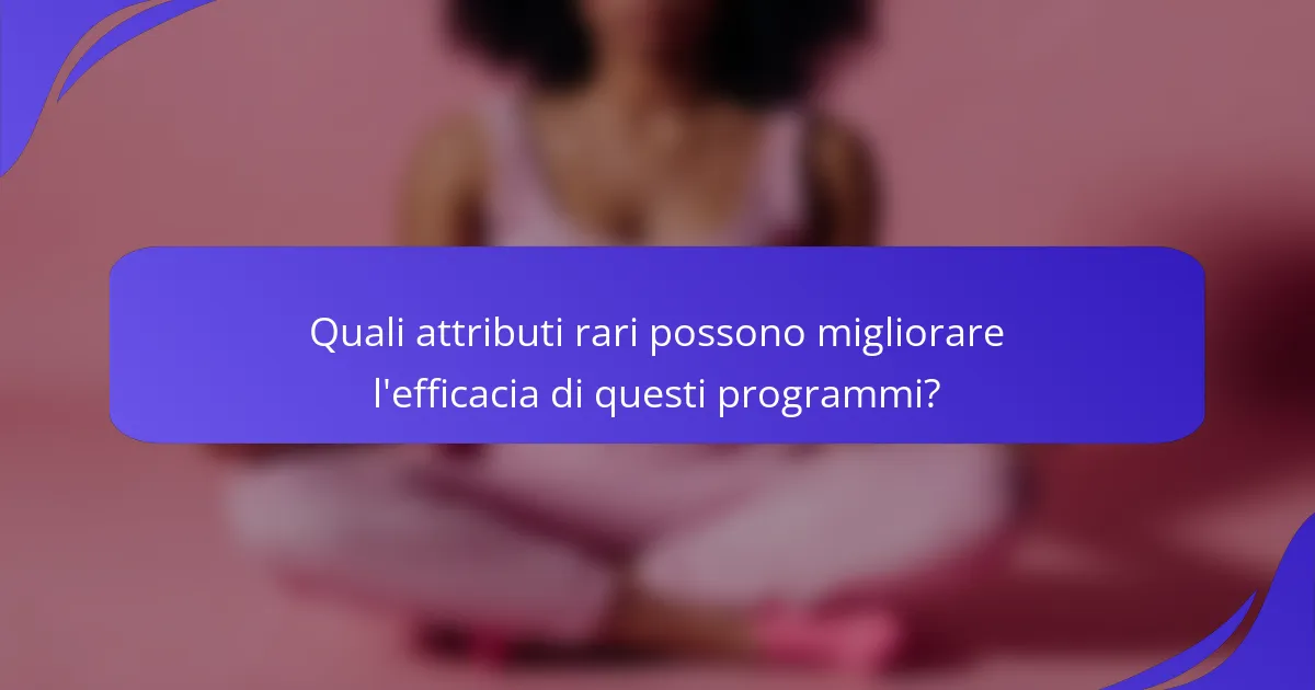 Quali attributi rari possono migliorare l'efficacia di questi programmi?