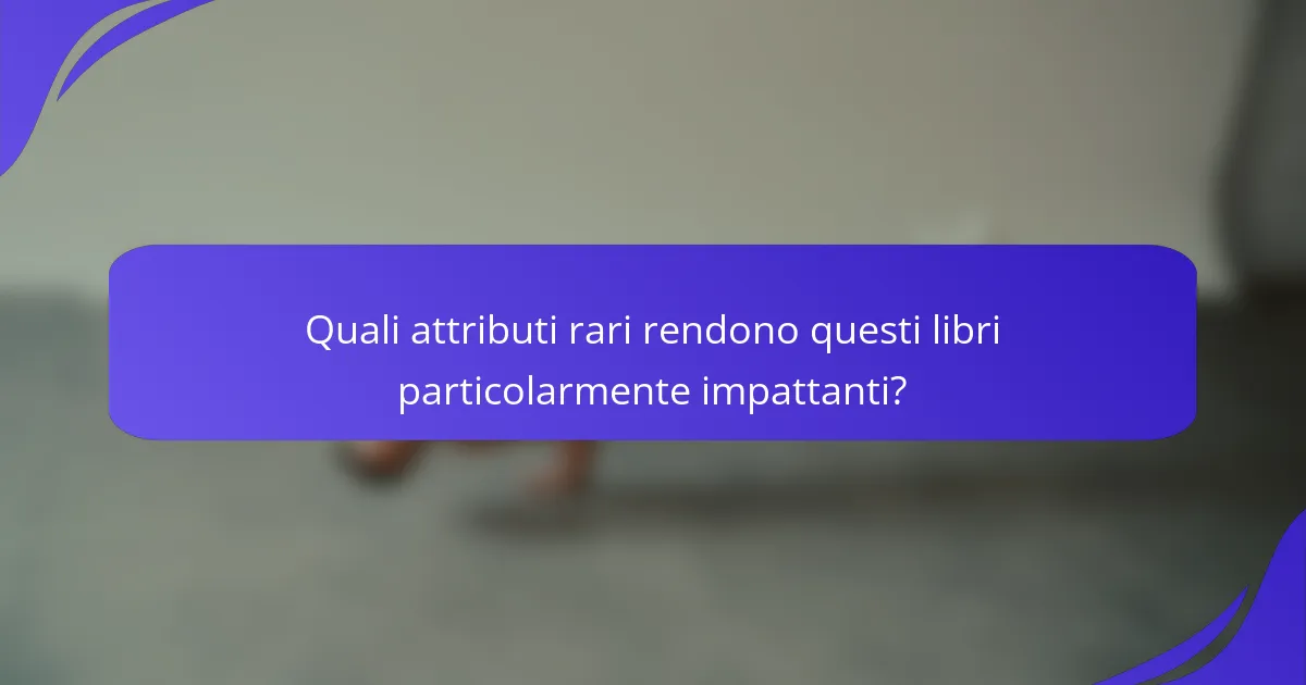 Quali attributi rari rendono questi libri particolarmente impattanti?