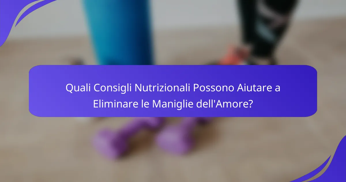 Quali Consigli Nutrizionali Possono Aiutare a Eliminare le Maniglie dell'Amore?