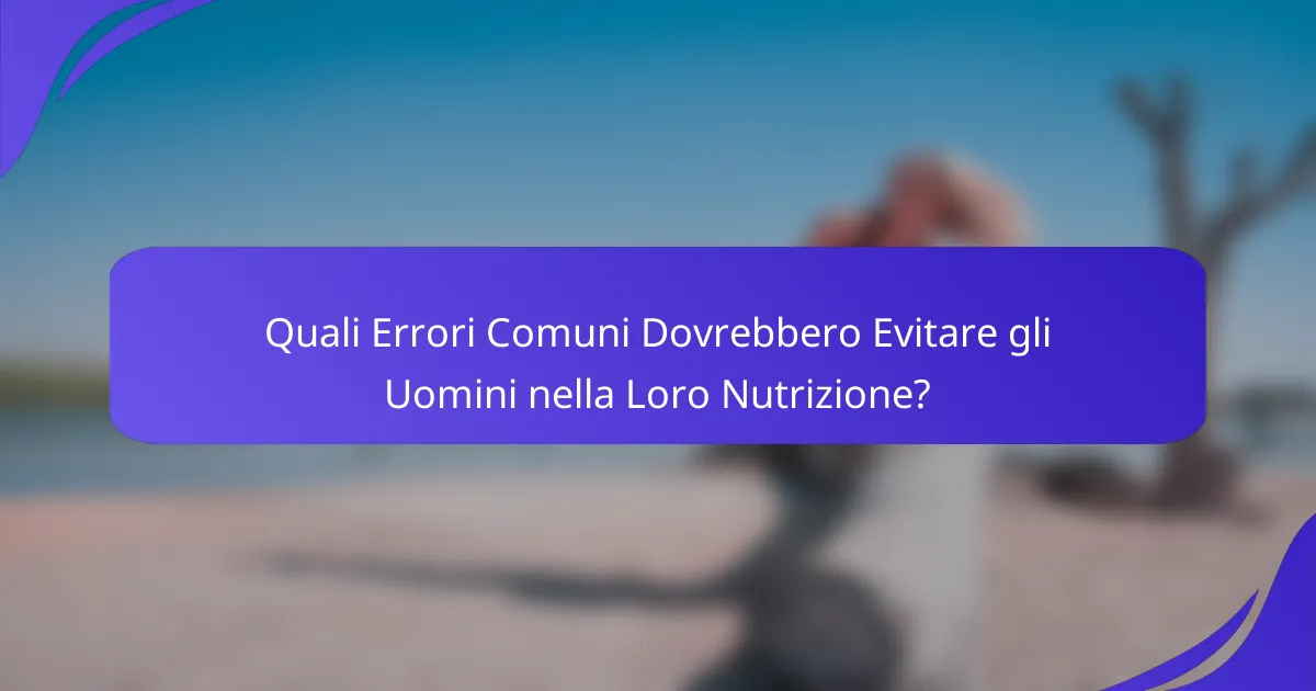 Quali Errori Comuni Dovrebbero Evitare gli Uomini nella Loro Nutrizione?