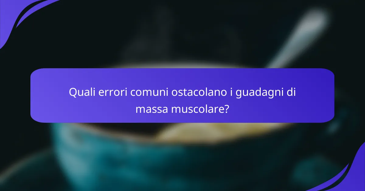 Quali errori comuni ostacolano i guadagni di massa muscolare?