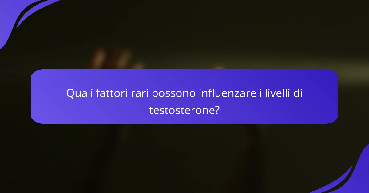 Quali fattori rari possono influenzare i livelli di testosterone?