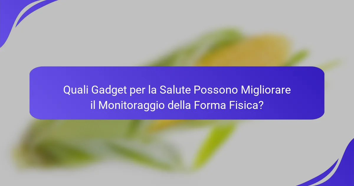 Quali Gadget per la Salute Possono Migliorare il Monitoraggio della Forma Fisica?