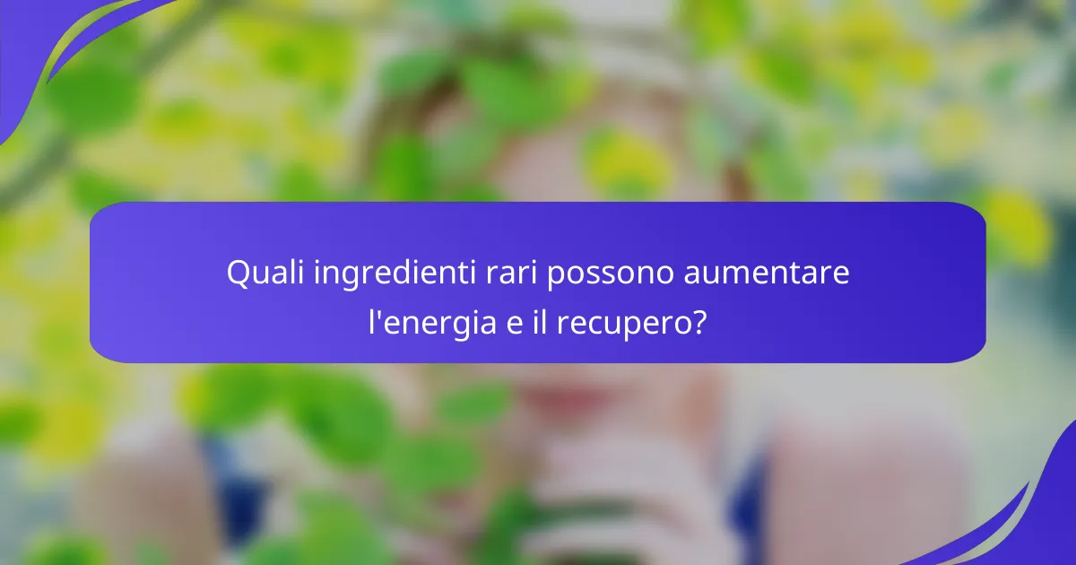 Quali ingredienti rari possono aumentare l'energia e il recupero?