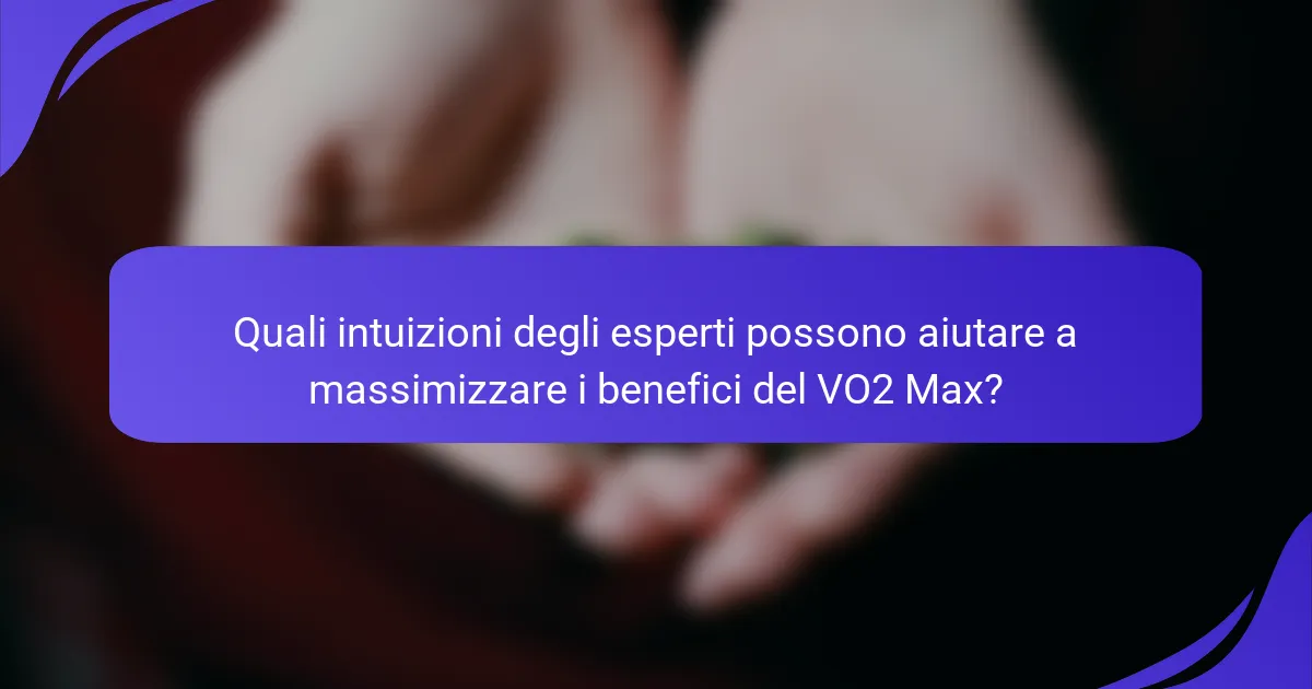 Quali intuizioni degli esperti possono aiutare a massimizzare i benefici del VO2 Max?