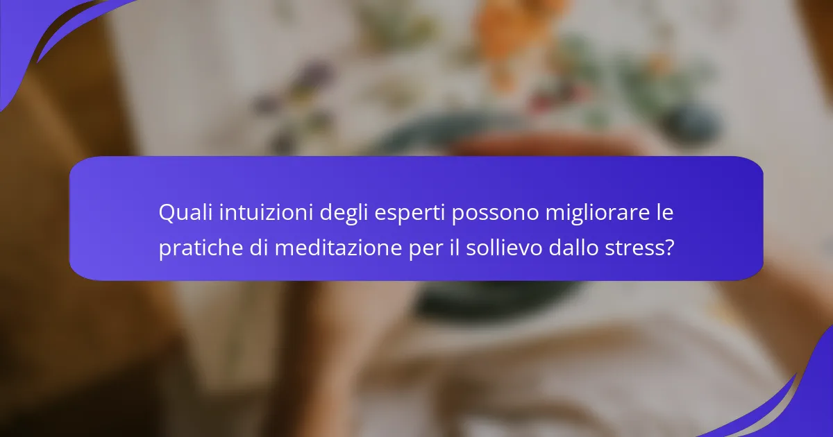 Quali intuizioni degli esperti possono migliorare le pratiche di meditazione per il sollievo dallo stress?