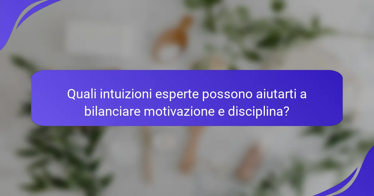 Quali intuizioni esperte possono aiutarti a bilanciare motivazione e disciplina?