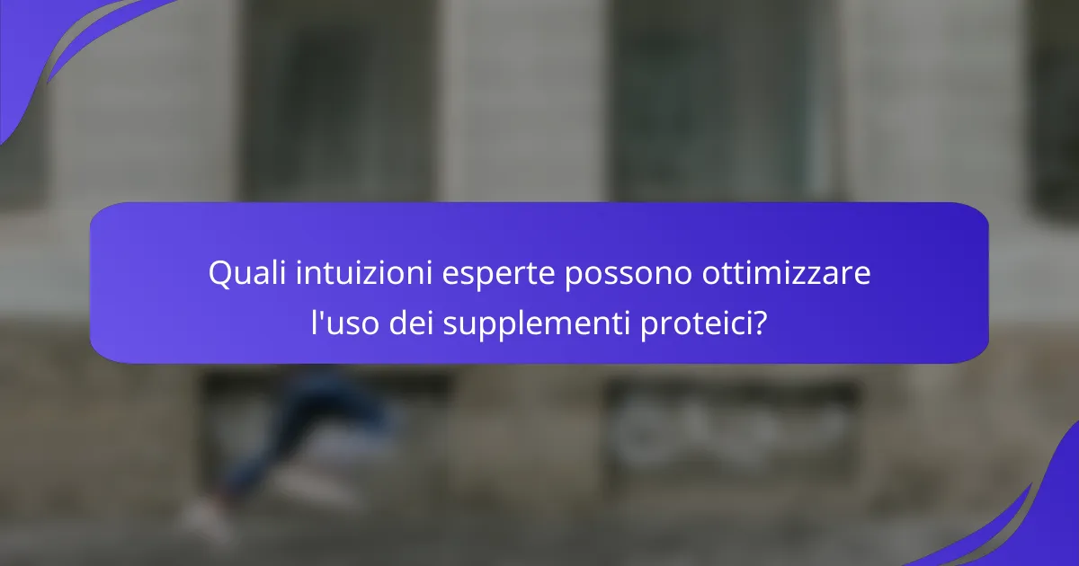 Quali intuizioni esperte possono ottimizzare l'uso dei supplementi proteici?