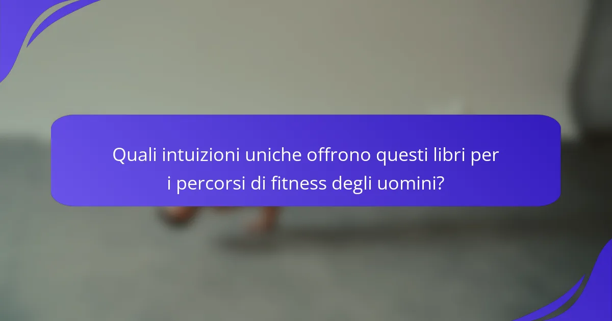 Quali intuizioni uniche offrono questi libri per i percorsi di fitness degli uomini?