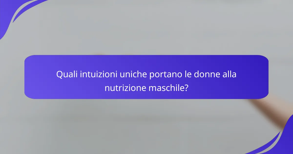 Quali intuizioni uniche portano le donne alla nutrizione maschile?