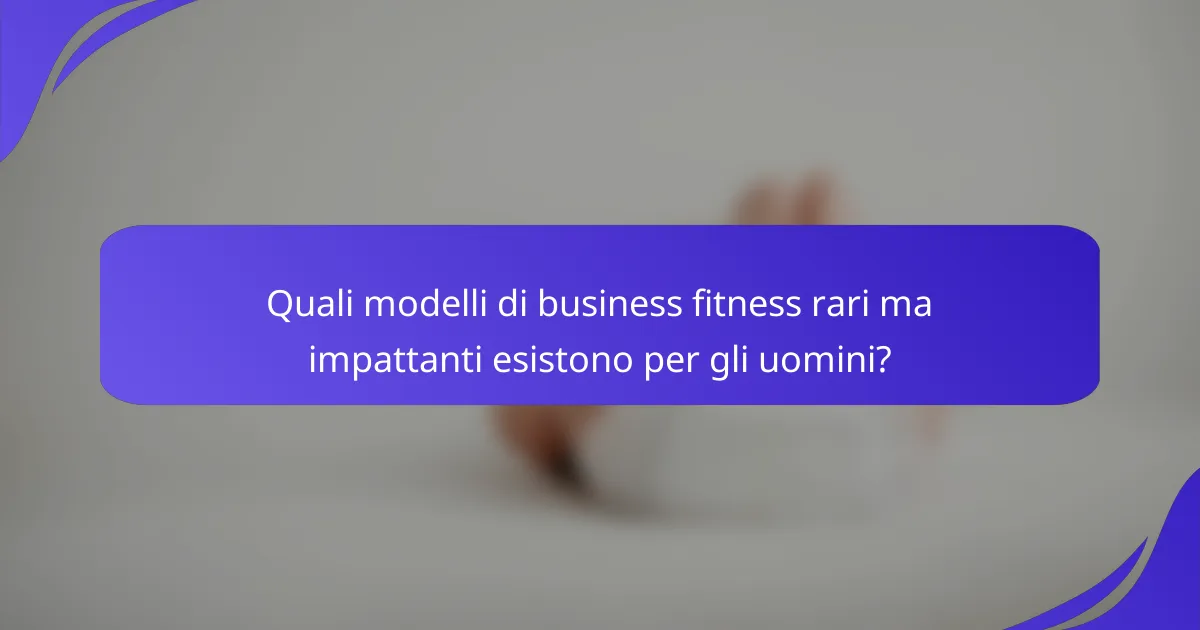 Quali modelli di business fitness rari ma impattanti esistono per gli uomini?