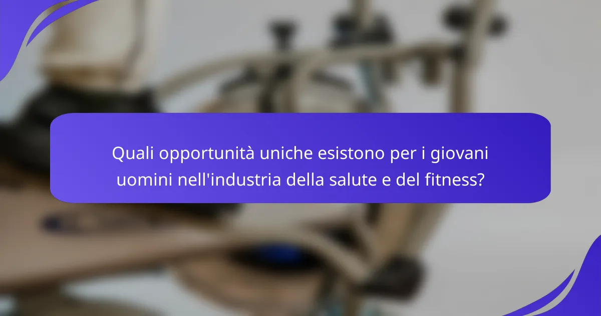 Quali opportunità uniche esistono per i giovani uomini nell'industria della salute e del fitness?
