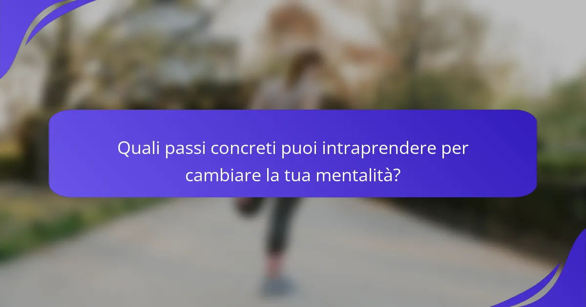 Quali passi concreti puoi intraprendere per cambiare la tua mentalità?