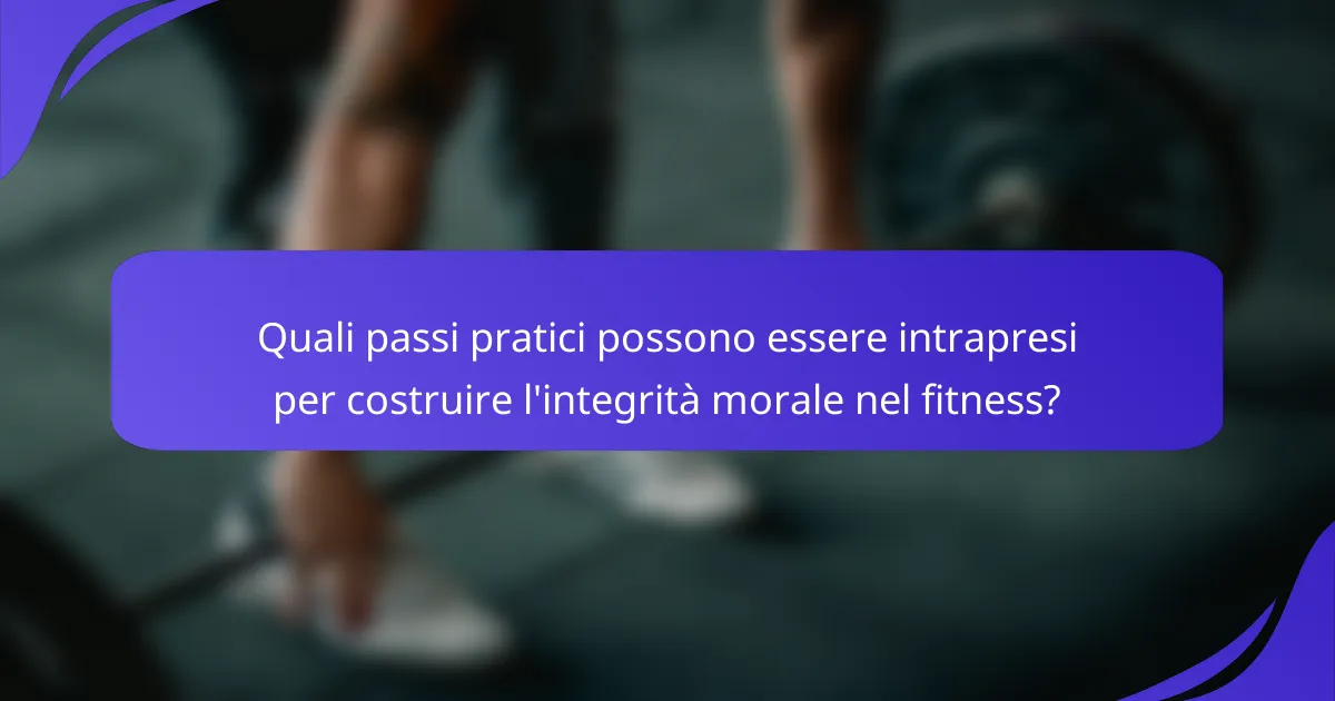 Quali passi pratici possono essere intrapresi per costruire l'integrità morale nel fitness?
