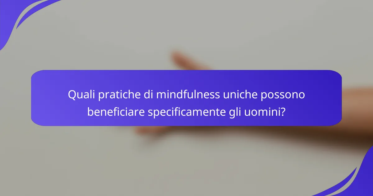 Quali pratiche di mindfulness uniche possono beneficiare specificamente gli uomini?