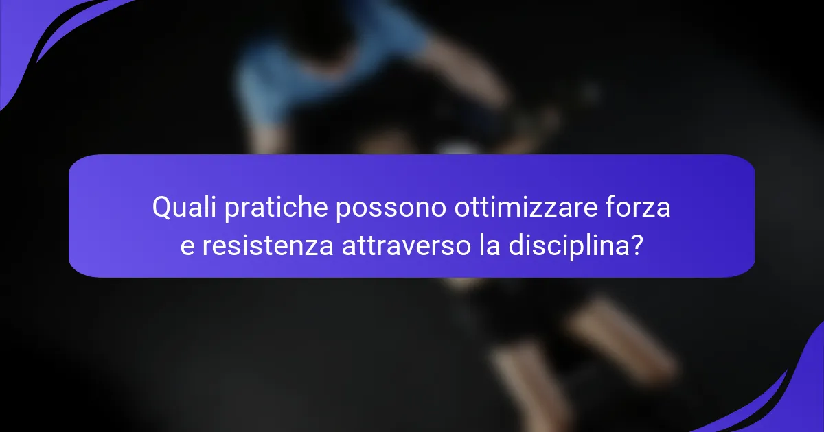 Quali pratiche possono ottimizzare forza e resistenza attraverso la disciplina?