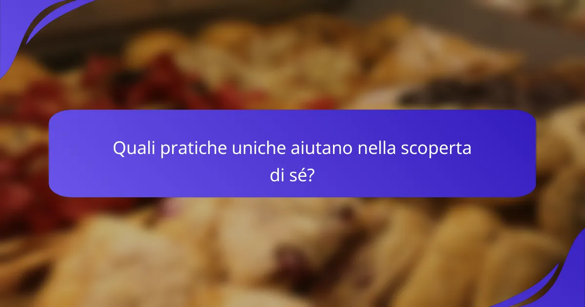 Quali pratiche uniche aiutano nella scoperta di sé?