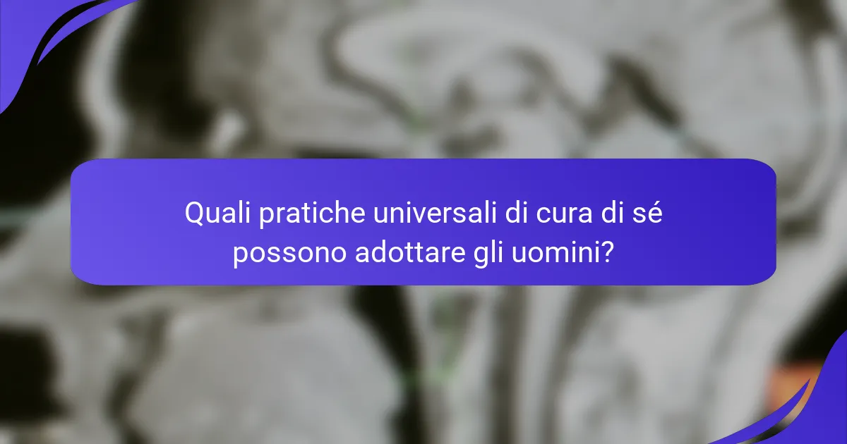 Quali pratiche universali di cura di sé possono adottare gli uomini?