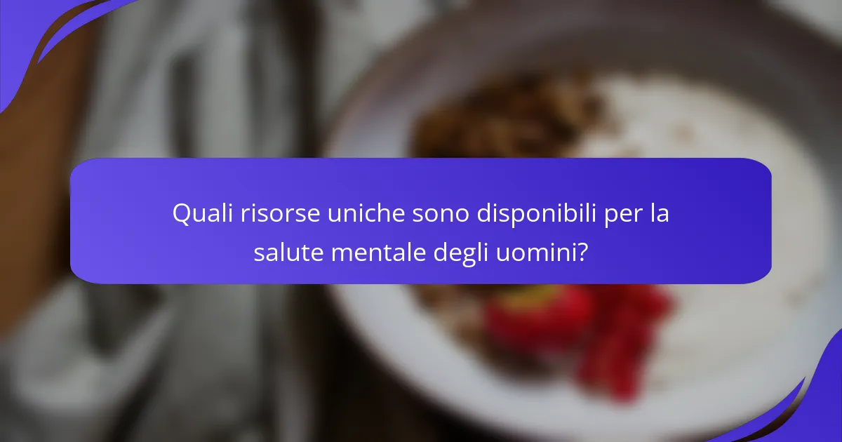 Quali risorse uniche sono disponibili per la salute mentale degli uomini?